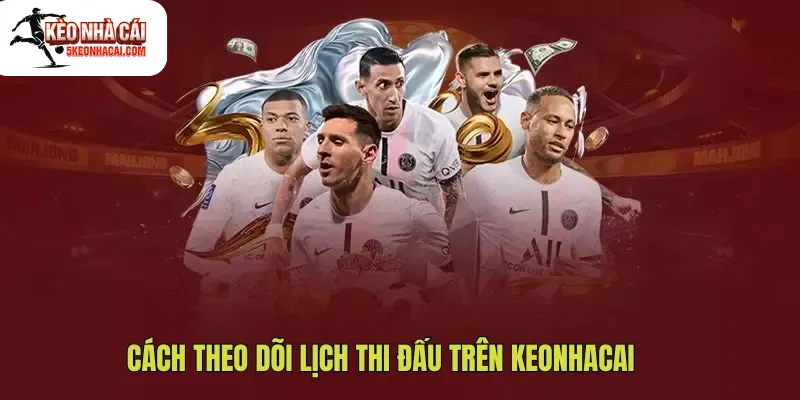 Cách theo dõi lịch thi đấu trên Keonhacai