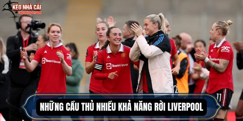 Những cầu thủ nhiều khả năng rời Liverpool